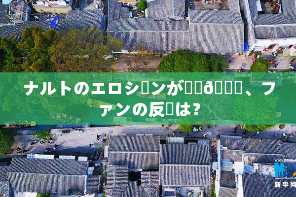 ナルトのエロシーンが話題🎆、ファンの反応は？