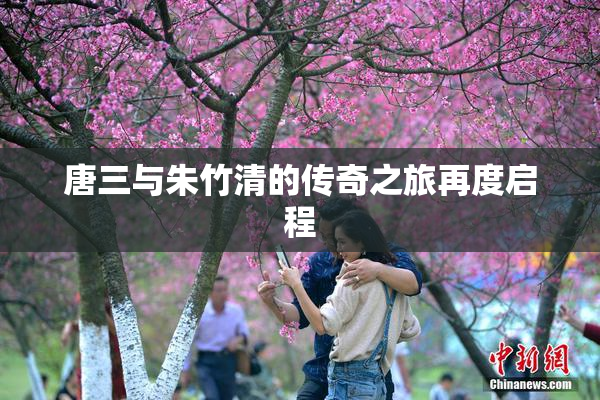 唐三与朱竹清的传奇之旅再度启程