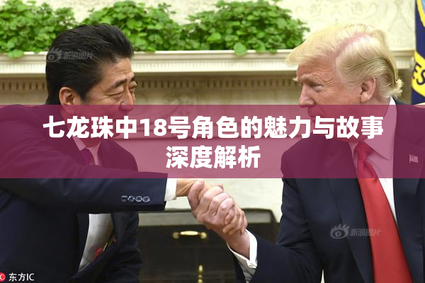 七龙珠中18号角色的魅力与故事深度解析