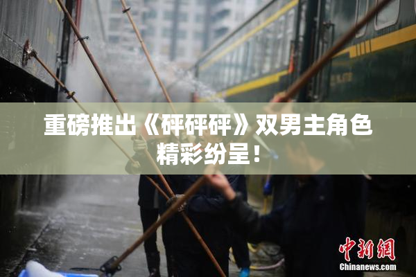 重磅推出《砰砰砰》双男主角色精彩纷呈！