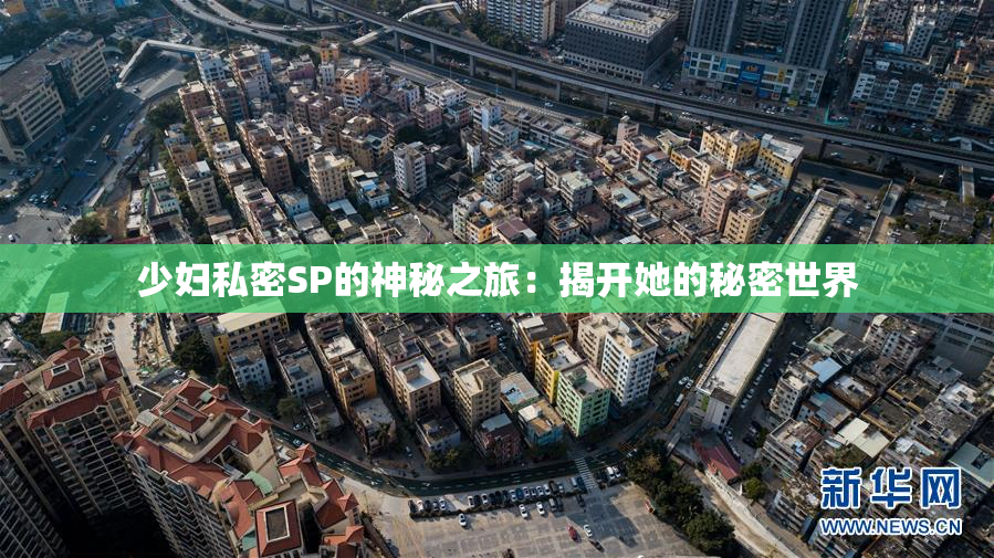 少妇私密SP的神秘之旅：揭开她的秘密世界