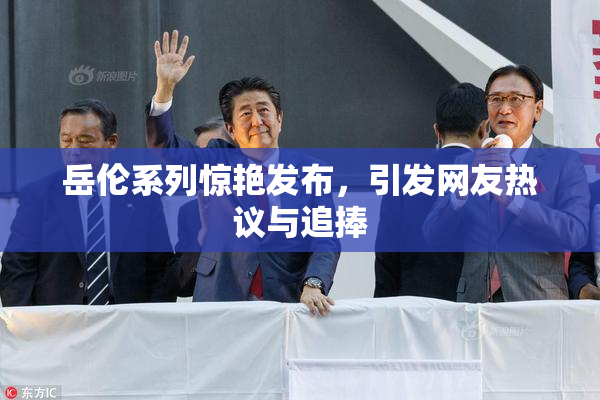 岳伦系列惊艳发布，引发网友热议与追捧
