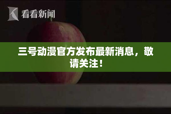 三号动漫官方发布最新消息，敬请关注！