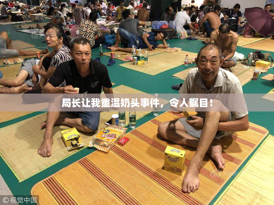 局长让我重温奶头事件，令人瞩目！
