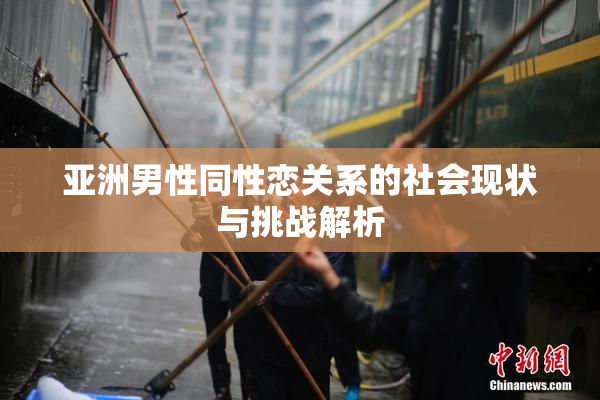 亚洲男性同性恋关系的社会现状与挑战解析