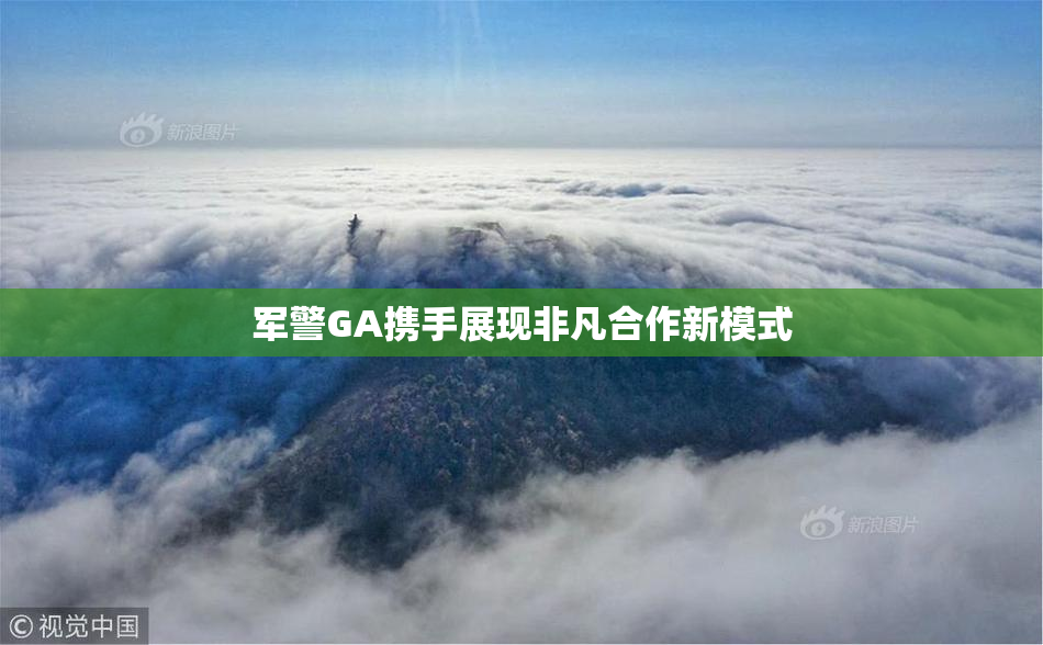军警GA携手展现非凡合作新模式