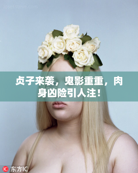 贞子来袭，鬼影重重，肉身凶险引人注！