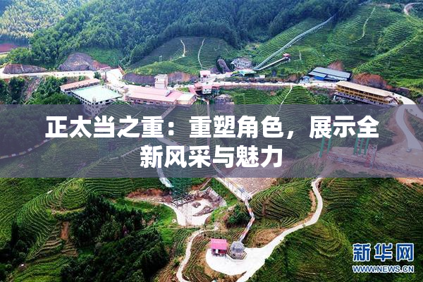 正太当之重：重塑角色，展示全新风采与魅力