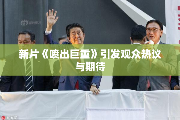 新片《喷出巨重》引发观众热议与期待
