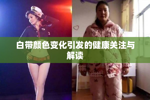 白带颜色变化引发的健康关注与解读