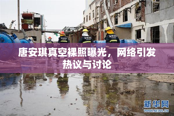 唐安琪真空裸照曝光，网络引发热议与讨论