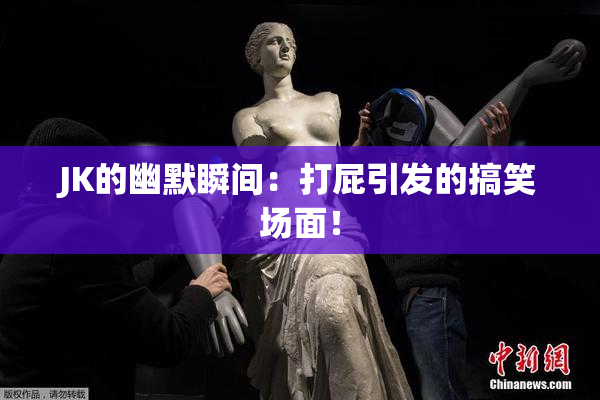 JK的幽默瞬间：打屁引发的搞笑场面！