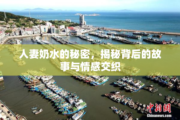 人妻奶水的秘密，揭秘背后的故事与情感交织