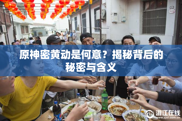 原神密黄动是何意？揭秘背后的秘密与含义