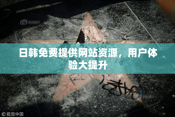 日韩免费提供网站资源，用户体验大提升