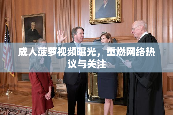 成人菠萝视频曝光，重燃网络热议与关注