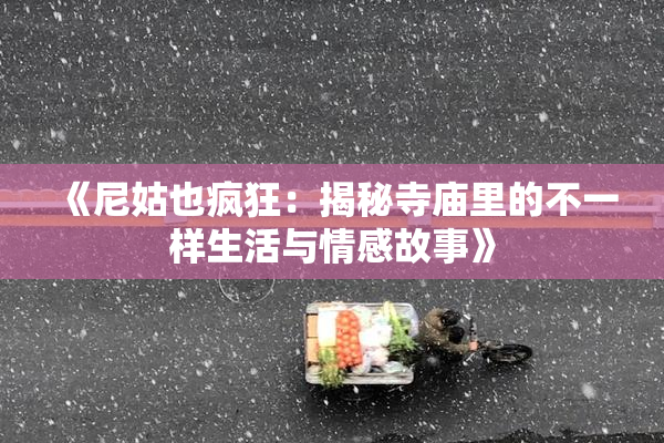 《尼姑也疯狂：揭秘寺庙里的不一样生活与情感故事》