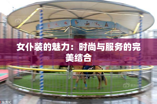 女仆装的魅力：时尚与服务的完美结合