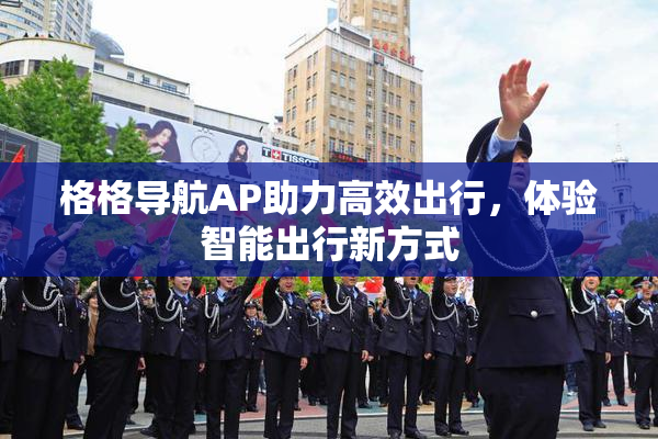 格格导航AP助力高效出行，体验智能出行新方式