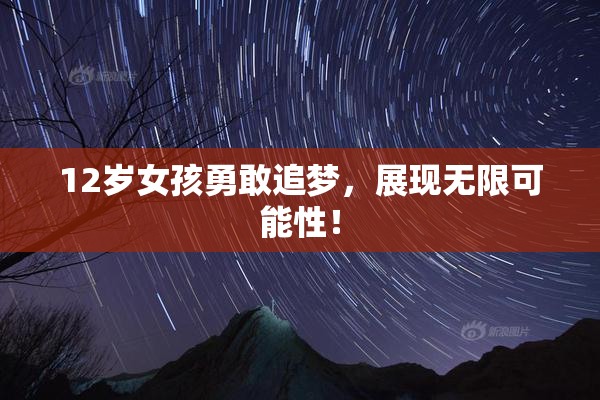12岁女孩勇敢追梦，展现无限可能性！