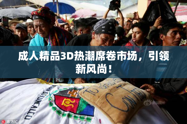 成人精品3D热潮席卷市场，引领新风尚！