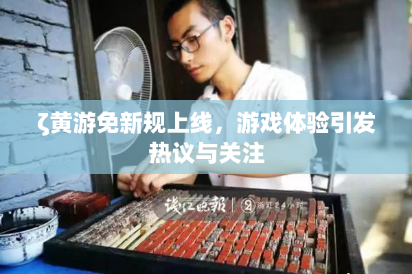 ζ黄游免新规上线，游戏体验引发热议与关注
