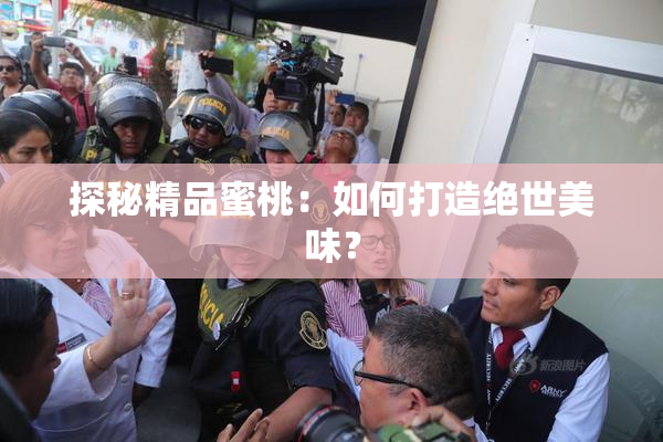 探秘精品蜜桃：如何打造绝世美味？