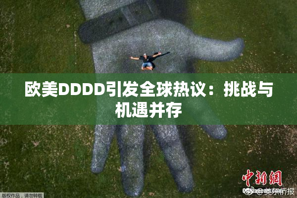 欧美DDDD引发全球热议：挑战与机遇并存