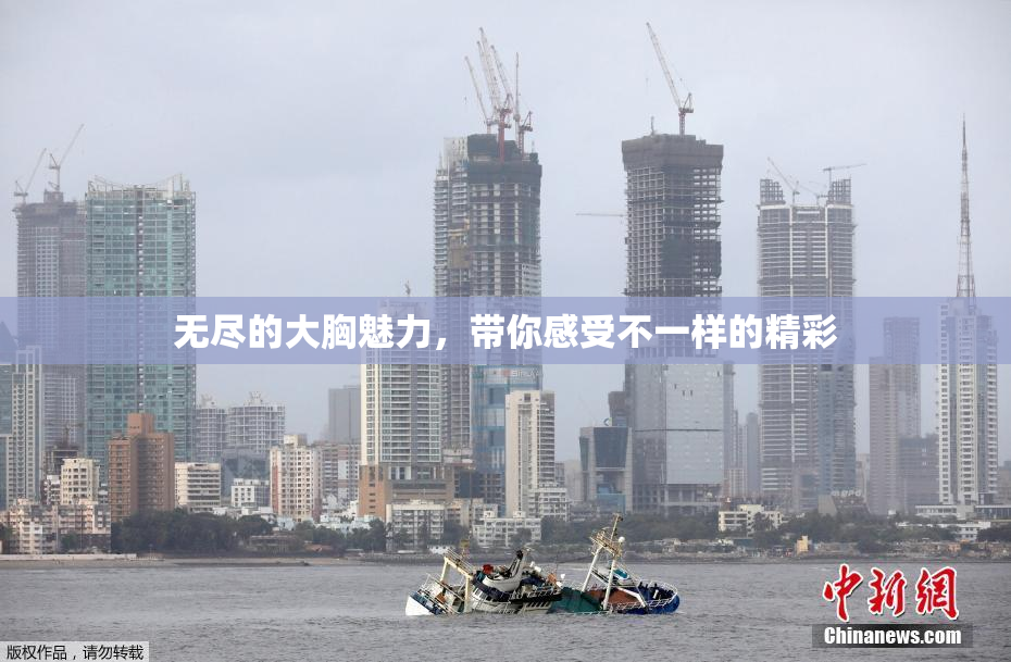 无尽的大胸魅力，带你感受不一样的精彩