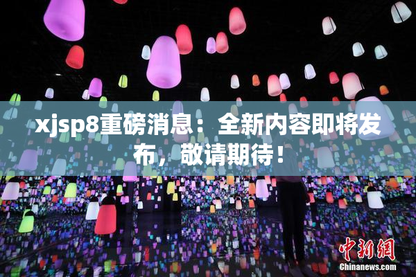 xjsp8重磅消息：全新内容即将发布，敬请期待！