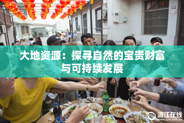 大地资源：探寻自然的宝贵财富与可持续发展
