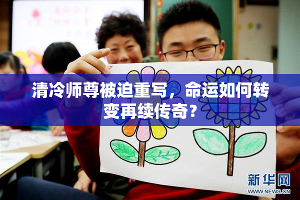 清冷师尊被迫重写，命运如何转变再续传奇？
