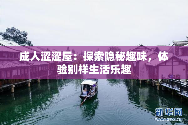 成人涩涩屋：探索隐秘趣味，体验别样生活乐趣