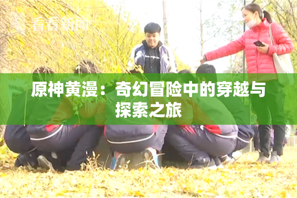 原神黄漫：奇幻冒险中的穿越与探索之旅