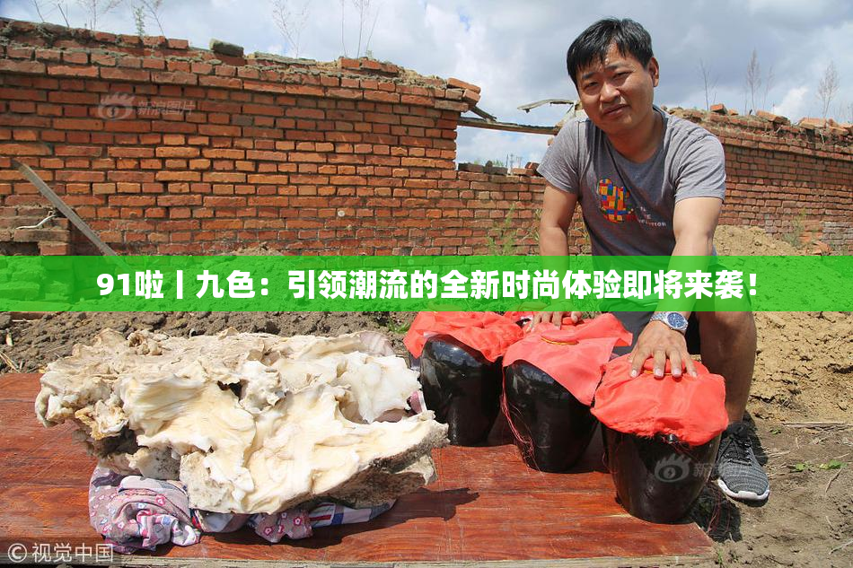 91啦丨九色：引领潮流的全新时尚体验即将来袭！