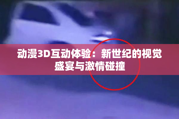 动漫3D互动体验：新世纪的视觉盛宴与激情碰撞