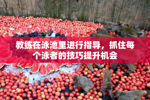 教练在泳池里进行指导，抓住每个泳者的技巧提升机会