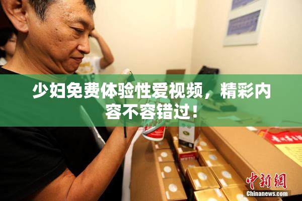 少妇免费体验性爱视频，精彩内容不容错过！