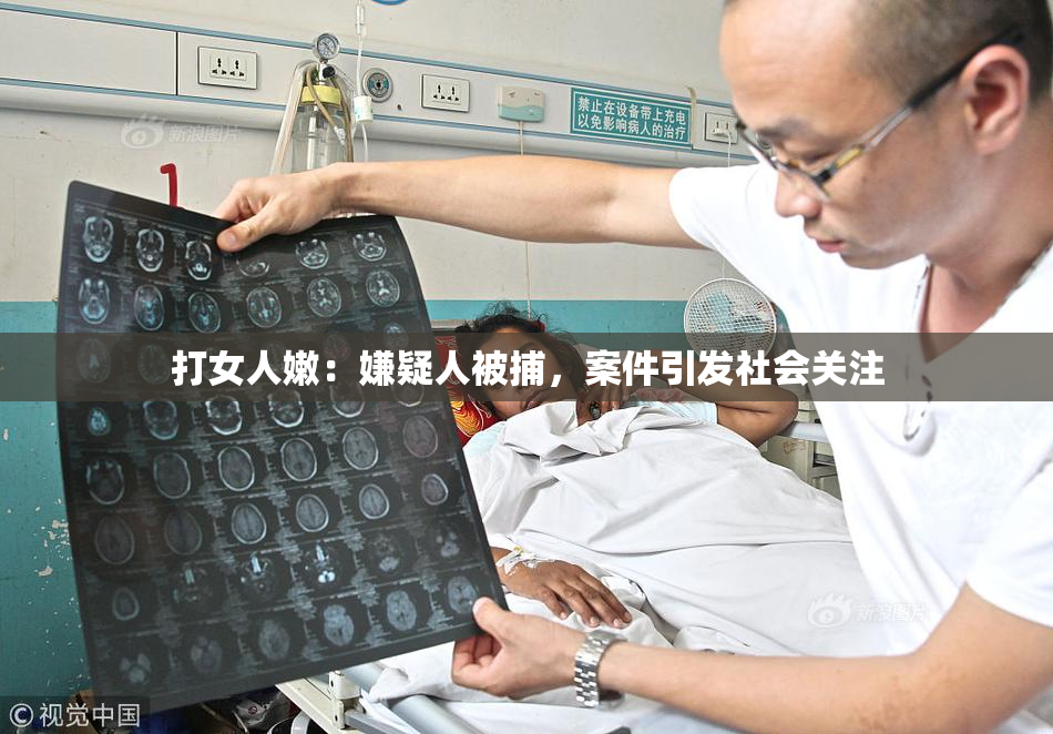 打女人嫩：嫌疑人被捕，案件引发社会关注
