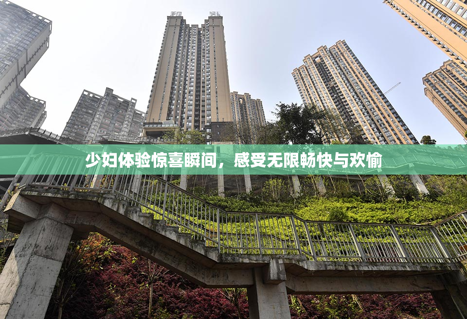 少妇体验惊喜瞬间，感受无限畅快与欢愉