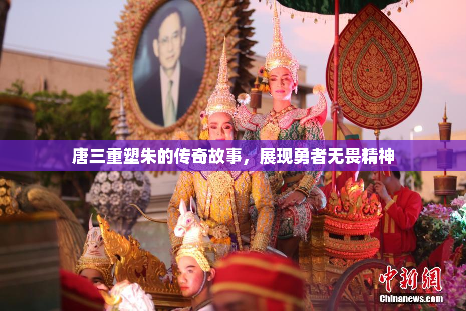 唐三重塑朱的传奇故事，展现勇者无畏精神