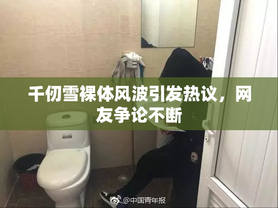 千仞雪裸体风波引发热议，网友争论不断