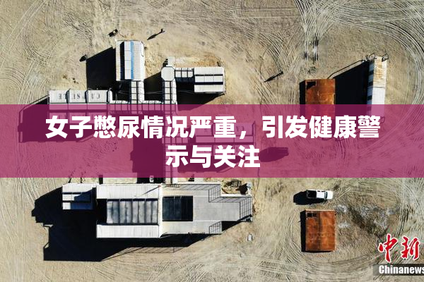 女子憋尿情况严重，引发健康警示与关注