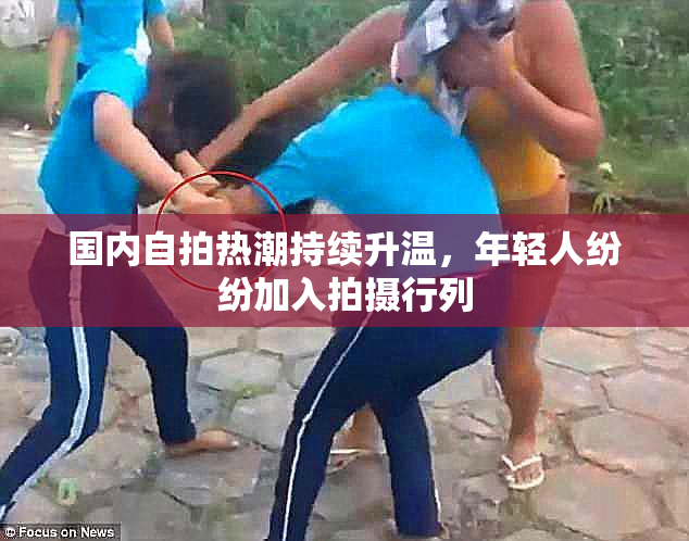 国内自拍热潮持续升温，年轻人纷纷加入拍摄行列