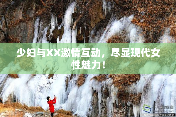 少妇与XX激情互动，尽显现代女性魅力！