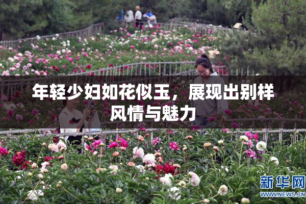 年轻少妇如花似玉，展现出别样风情与魅力