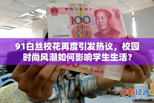 91白丝校花再度引发热议，校园时尚风潮如何影响学生生活？