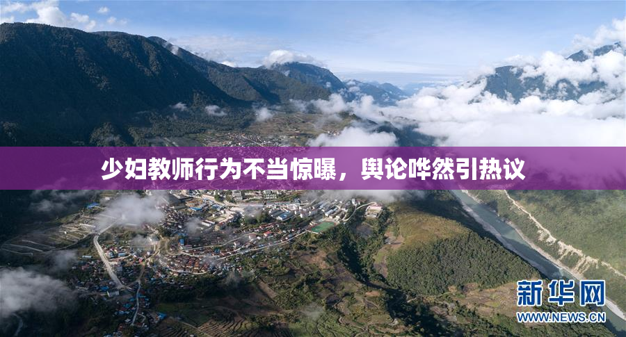 少妇教师行为不当惊曝，舆论哗然引热议
