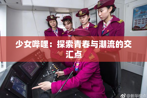 少女哔哩：探索青春与潮流的交汇点