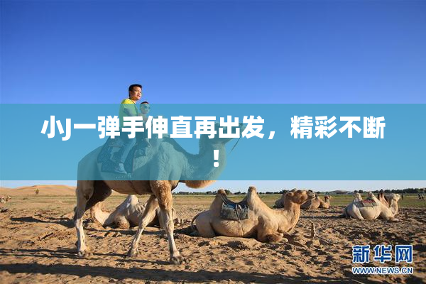 小J一弹手伸直再出发，精彩不断！